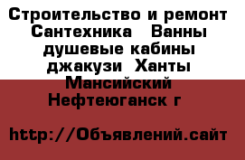 Строительство и ремонт Сантехника - Ванны,душевые кабины,джакузи. Ханты-Мансийский,Нефтеюганск г.